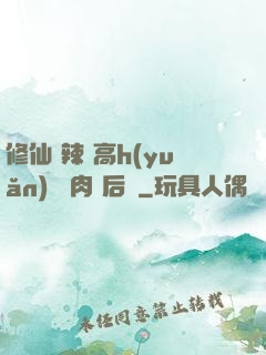 修仙 辣 高h(yuǎn) 濃肉 后宮